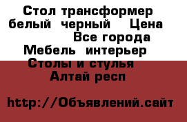 Стол трансформер (белый, черный) › Цена ­ 25 500 - Все города Мебель, интерьер » Столы и стулья   . Алтай респ.